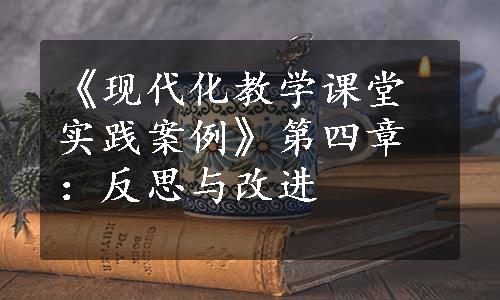 《现代化教学课堂实践案例》第四章：反思与改进