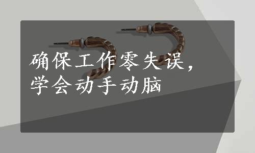 确保工作零失误，学会动手动脑