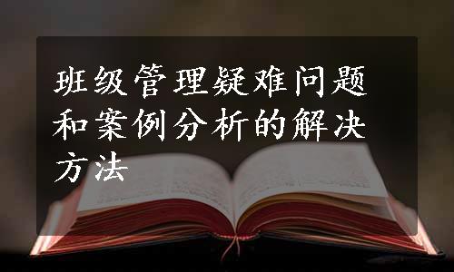 班级管理疑难问题和案例分析的解决方法