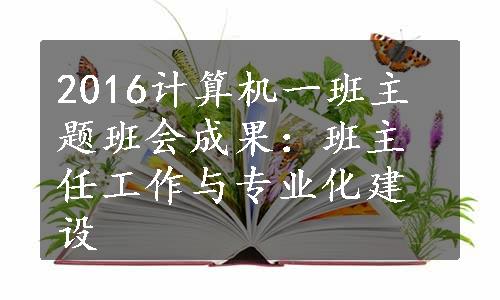 2016计算机一班主题班会成果：班主任工作与专业化建设