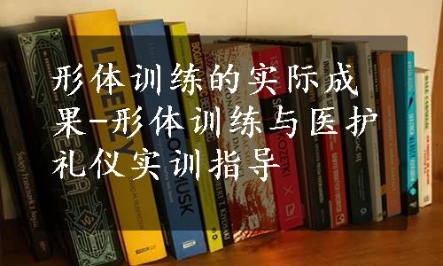 形体训练的实际成果-形体训练与医护礼仪实训指导