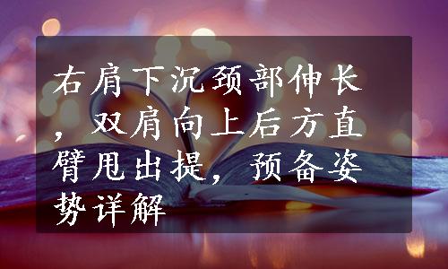 右肩下沉颈部伸长，双肩向上后方直臂甩出提，预备姿势详解