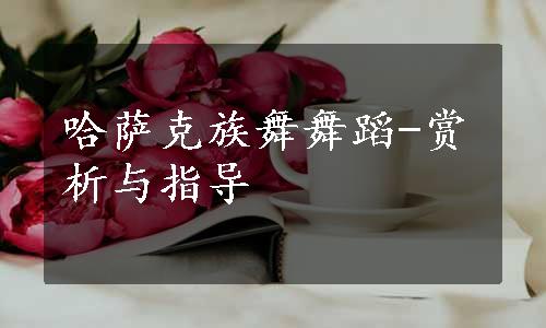 哈萨克族舞舞蹈-赏析与指导