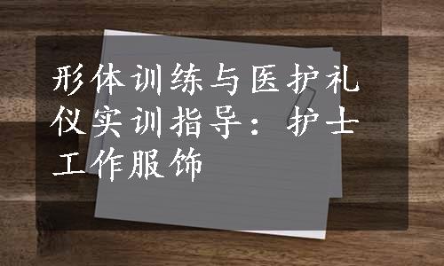 形体训练与医护礼仪实训指导：护士工作服饰