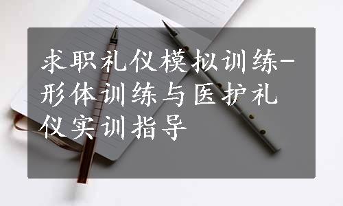 求职礼仪模拟训练-形体训练与医护礼仪实训指导