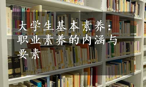 大学生基本素养：职业素养的内涵与要素