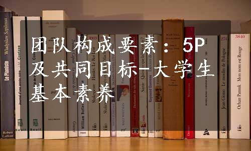 团队构成要素：5P及共同目标-大学生基本素养