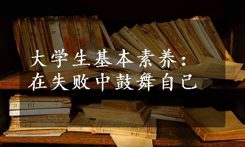 大学生基本素养：在失败中鼓舞自己