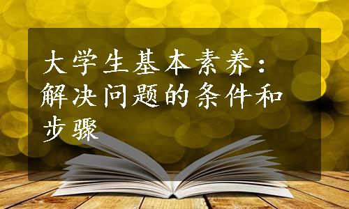 大学生基本素养：解决问题的条件和步骤