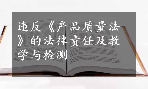 违反《产品质量法》的法律责任及教学与检测