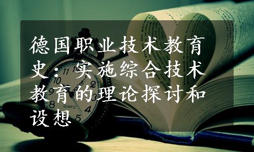 德国职业技术教育史：实施综合技术教育的理论探讨和设想