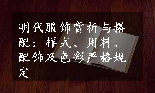 明代服饰赏析与搭配：样式、用料、配饰及色彩严格规定