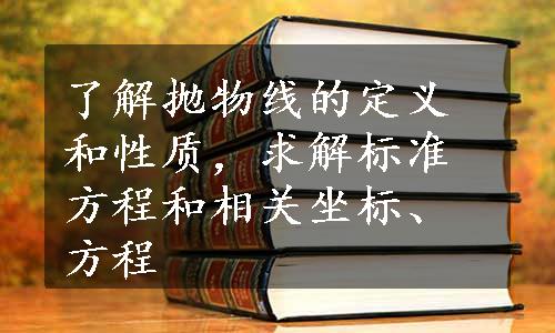 了解抛物线的定义和性质，求解标准方程和相关坐标、方程