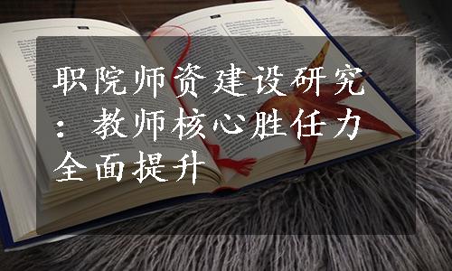 职院师资建设研究：教师核心胜任力全面提升