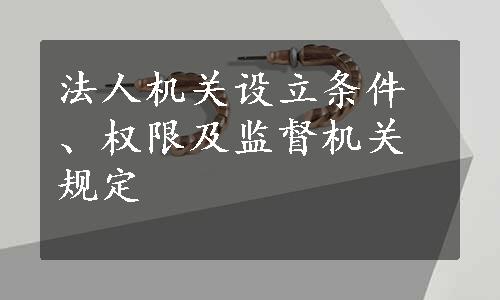 法人机关设立条件、权限及监督机关规定