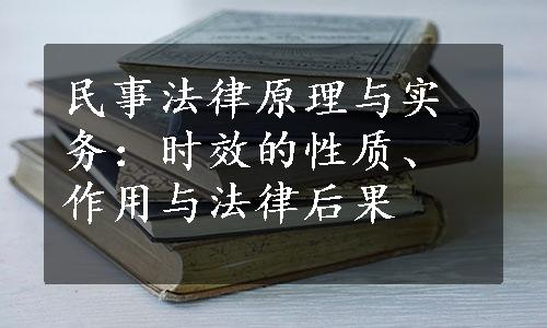 民事法律原理与实务：时效的性质、作用与法律后果