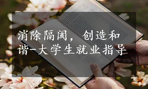 消除隔阂，创造和谐-大学生就业指导