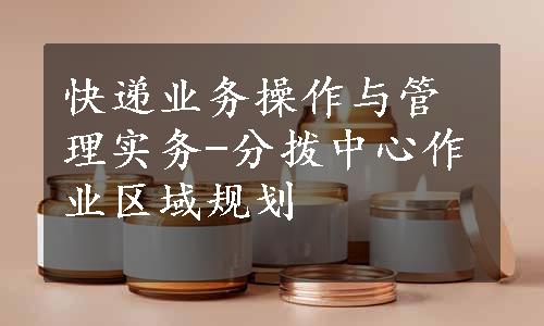 快递业务操作与管理实务-分拨中心作业区域规划