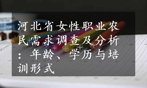 河北省女性职业农民需求调查及分析：年龄、学历与培训形式