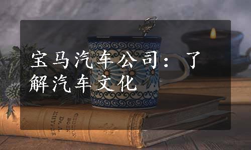 宝马汽车公司：了解汽车文化