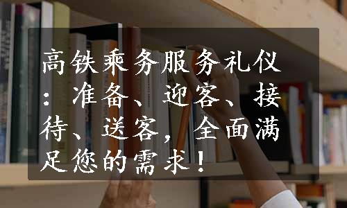 高铁乘务服务礼仪：准备、迎客、接待、送客，全面满足您的需求！