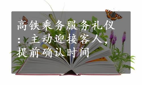 高铁乘务服务礼仪：主动迎接客人，提前确认时间