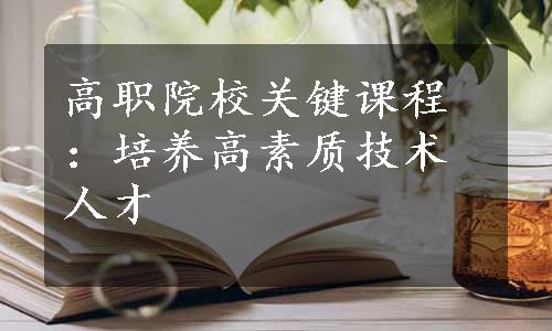 高职院校关键课程：培养高素质技术人才