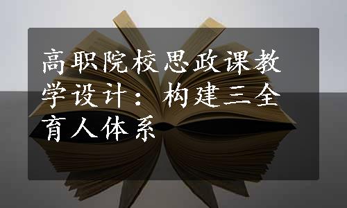 高职院校思政课教学设计：构建三全育人体系