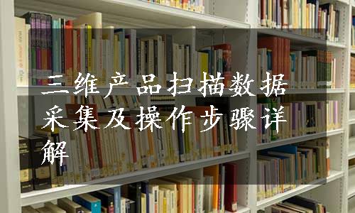 三维产品扫描数据采集及操作步骤详解