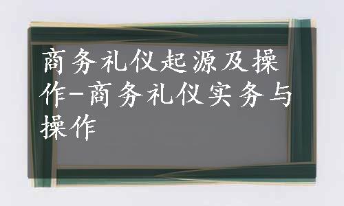 商务礼仪起源及操作-商务礼仪实务与操作