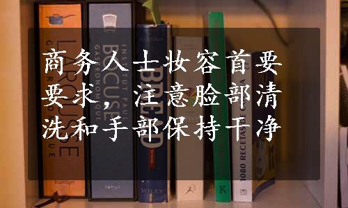 商务人士妆容首要要求，注意脸部清洗和手部保持干净