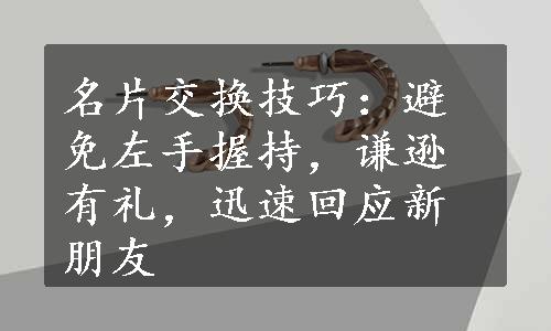 名片交换技巧：避免左手握持，谦逊有礼，迅速回应新朋友