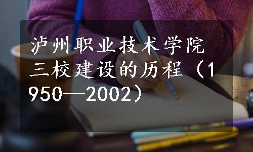 泸州职业技术学院三校建设的历程（1950—2002）