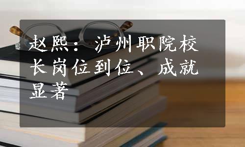 赵熙：泸州职院校长岗位到位、成就显著