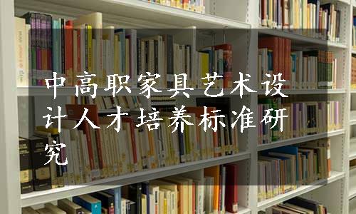 中高职家具艺术设计人才培养标准研究