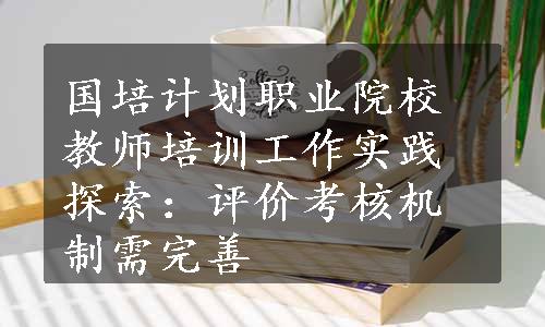 国培计划职业院校教师培训工作实践探索：评价考核机制需完善