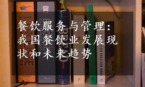 餐饮服务与管理：我国餐饮业发展现状和未来趋势