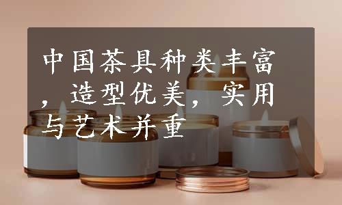中国茶具种类丰富，造型优美，实用与艺术并重