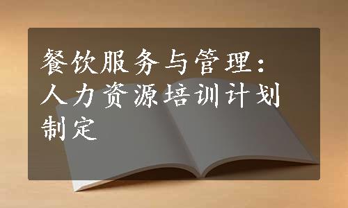 餐饮服务与管理：人力资源培训计划制定