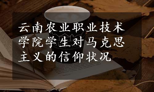 云南农业职业技术学院学生对马克思主义的信仰状况