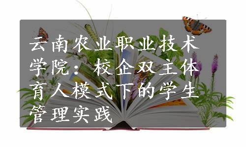 云南农业职业技术学院：校企双主体育人模式下的学生管理实践