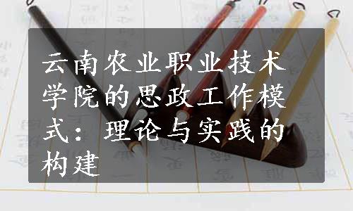 云南农业职业技术学院的思政工作模式：理论与实践的构建