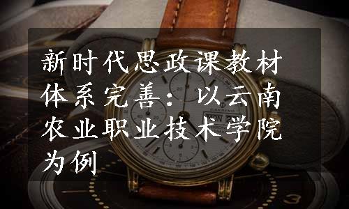 新时代思政课教材体系完善：以云南农业职业技术学院为例