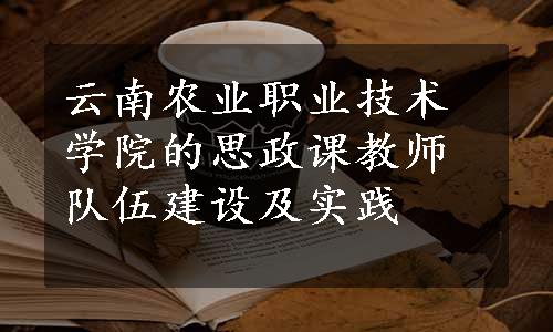 云南农业职业技术学院的思政课教师队伍建设及实践