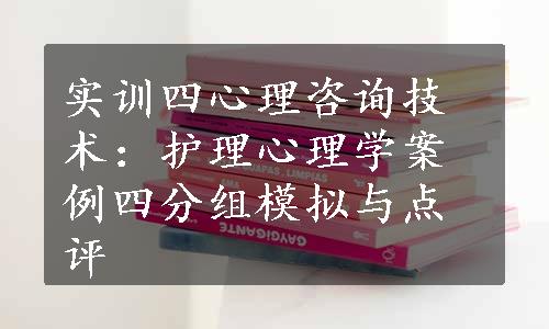 实训四心理咨询技术：护理心理学案例四分组模拟与点评