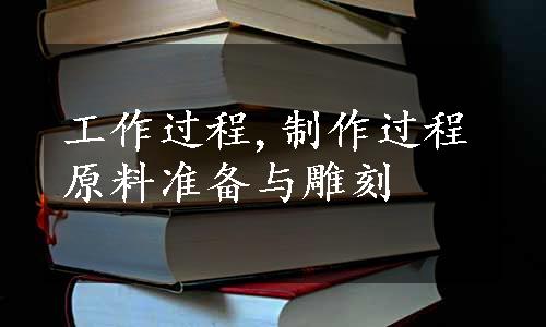 工作过程,制作过程原料准备与雕刻