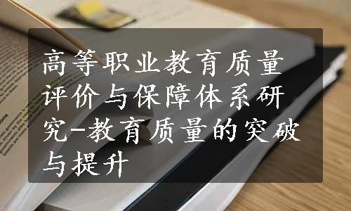 高等职业教育质量评价与保障体系研究-教育质量的突破与提升