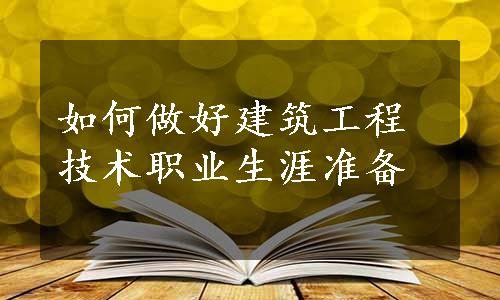 如何做好建筑工程技术职业生涯准备