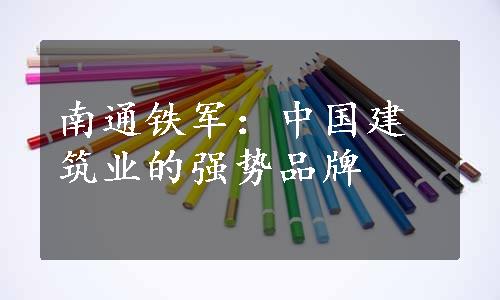 南通铁军：中国建筑业的强势品牌