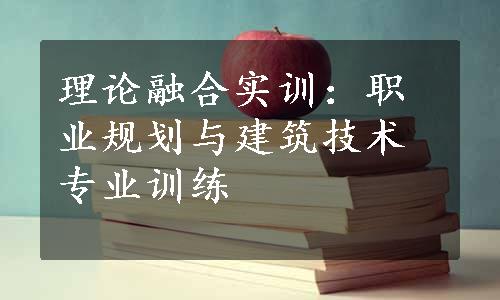 理论融合实训：职业规划与建筑技术专业训练